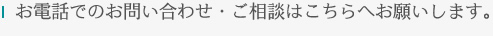 電話でのお問い合わせ・ご相談はこちらへお願いします。