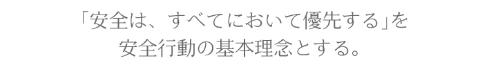 ｢安全は、すべてにおいて優先する｣を安全行動の基本理念とする。